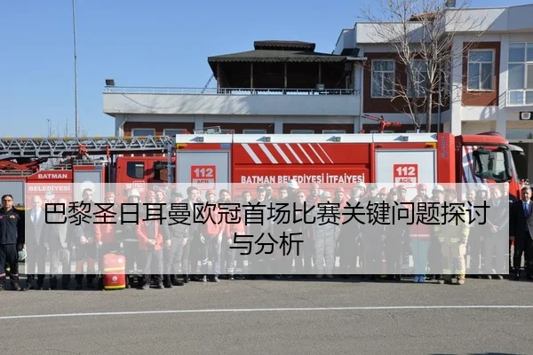 巴黎圣日耳曼欧冠首场比赛关键问题探讨与分析